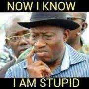 Goodluck Jonathan-Now I Know That Am Stupid.jpg